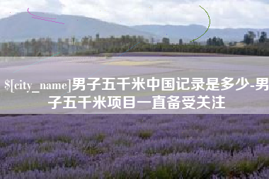 吴忠男子五千米中国记录是多少-男子五千米项目一直备受关注