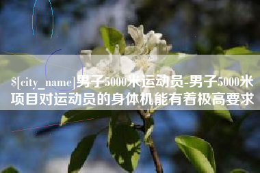 吴忠男子5000米运动员-男子5000米项目对运动员的身体机能有着极高要求