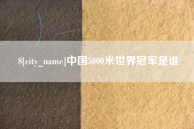吴忠中国5000米世界冠军是谁