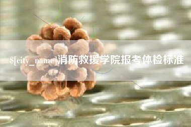 吴忠消防救援学院报考体检标准