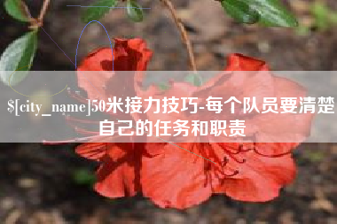 吴忠50米接力技巧-每个队员要清楚自己的任务和职责