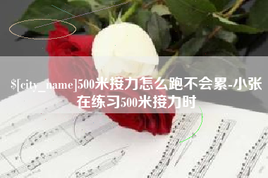 吴忠500米接力怎么跑不会累-小张在练习500米接力时