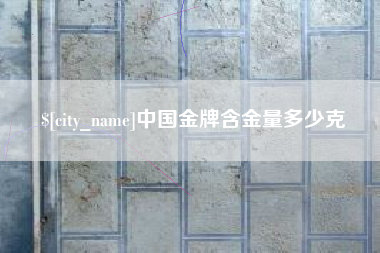 吴忠中国金牌含金量多少克