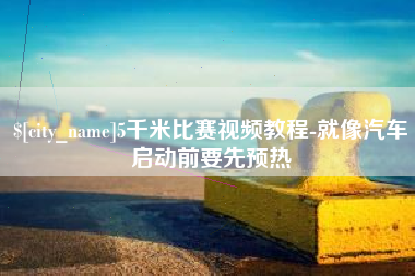 吴忠5千米比赛视频教程-就像汽车启动前要先预热