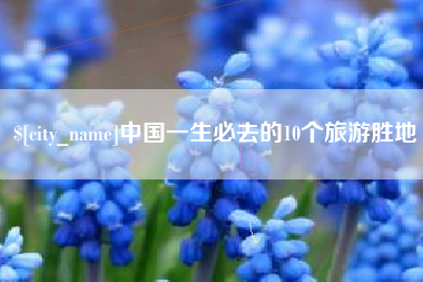 吴忠中国一生必去的10个旅游胜地
