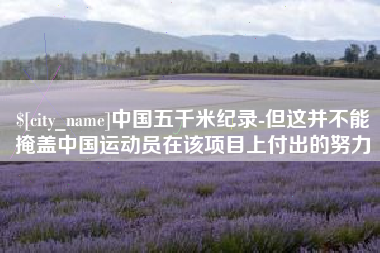 吴忠中国五千米纪录-但这并不能掩盖中国运动员在该项目上付出的努力