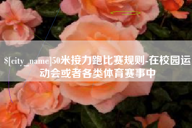吴忠50米接力跑比赛规则-在校园运动会或者各类体育赛事中