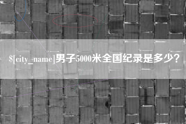 吴忠男子5000米全国纪录是多少？