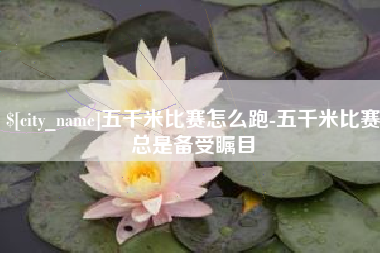 吴忠五千米比赛怎么跑-五千米比赛总是备受瞩目