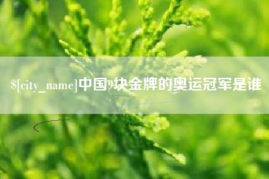 吴忠中国9块金牌的奥运冠军是谁
