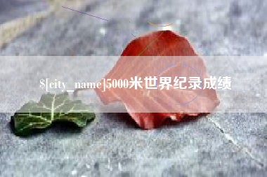 吴忠5000米世界纪录成绩