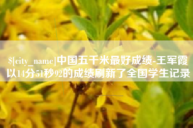 吴忠中国五千米最好成绩-王军霞以14分51秒92的成绩刷新了全国学生记录