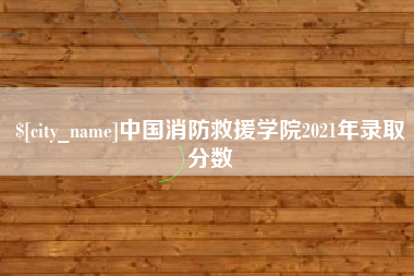 吴忠中国消防救援学院2021年录取分数