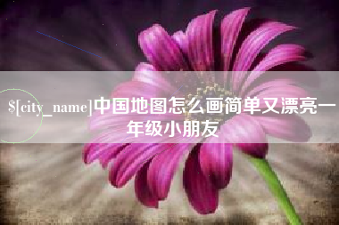 吴忠中国地图怎么画简单又漂亮一年级小朋友