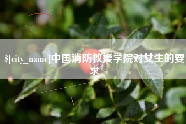 吴忠中国消防救援学院对女生的要求