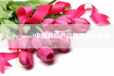 吴忠中国消防产品质量信息查询