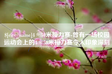 吴忠4＊50米接力赛-曾有一场校园运动会上的4＊50米接力赛令人印象深刻