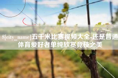 吴忠五千米比赛视频大全-还是普通体育爱好者单纯欣赏竞技之美