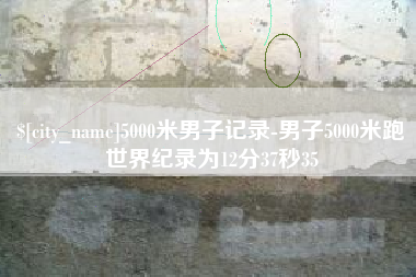 吴忠5000米男子记录-男子5000米跑世界纪录为12分37秒35