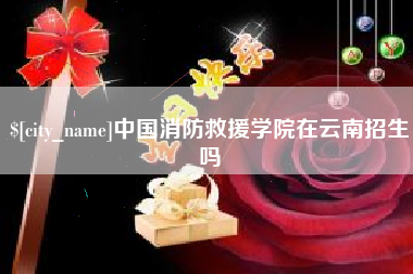 吴忠中国消防救援学院在云南招生吗