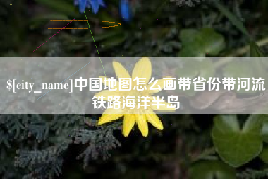 吴忠中国地图怎么画带省份带河流铁路海洋半岛