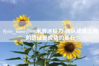吴忠5000米滑冰接力-团队成员之间的信任是成功的基石