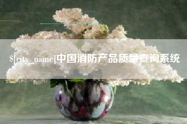 吴忠中国消防产品质量查询系统
