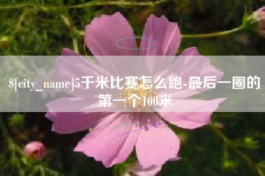 吴忠5千米比赛怎么跑-最后一圈的第一个100米