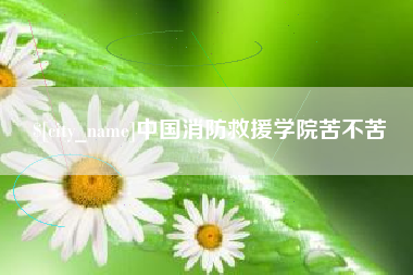 吴忠中国消防救援学院苦不苦