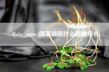 吴忠国家消防什么时候报名
