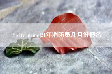 吴忠21年消防员几月份报名