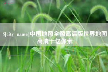 吴忠中国地图全图高清版世界地图高清十亿像素