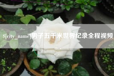 吴忠男子五千米世界纪录全程视频