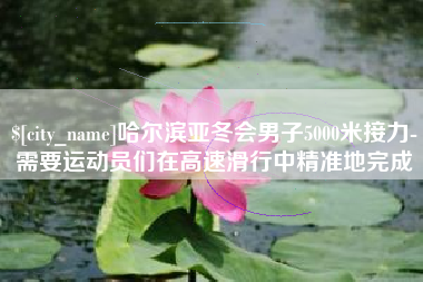 吴忠哈尔滨亚冬会男子5000米接力-需要运动员们在高速滑行中精准地完成
