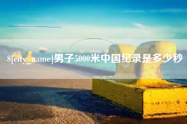 吴忠男子5000米中国纪录是多少秒