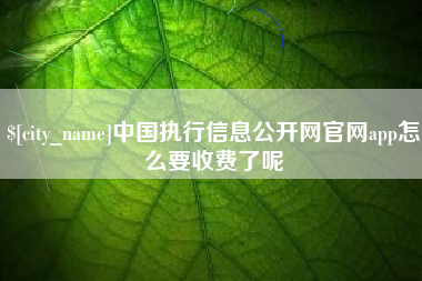 吴忠中国执行信息公开网官网app怎么要收费了呢
