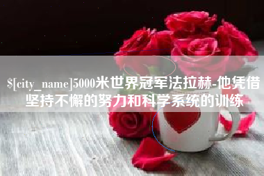 吴忠5000米世界冠军法拉赫-他凭借坚持不懈的努力和科学系统的训练
