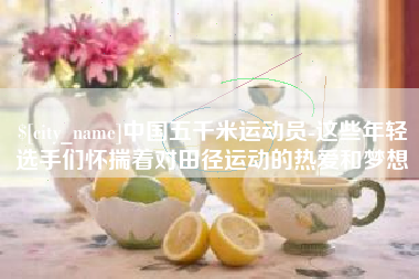 吴忠中国五千米运动员-这些年轻选手们怀揣着对田径运动的热爱和梦想
