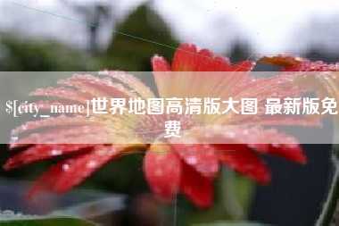 吴忠世界地图高清版大图 最新版免费