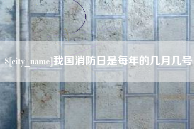 吴忠我国消防日是每年的几月几号