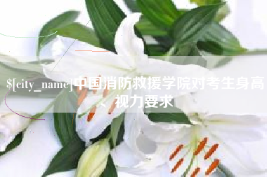 吴忠中国消防救援学院对考生身高、视力要求