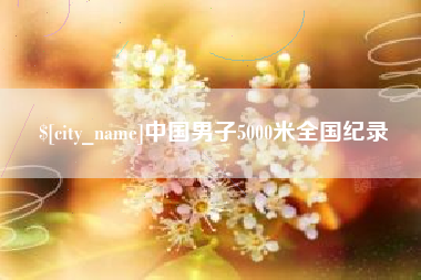 吴忠中国男子5000米全国纪录