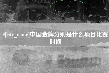 吴忠中国金牌分别是什么项目比赛时间