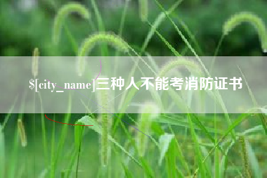 吴忠三种人不能考消防证书